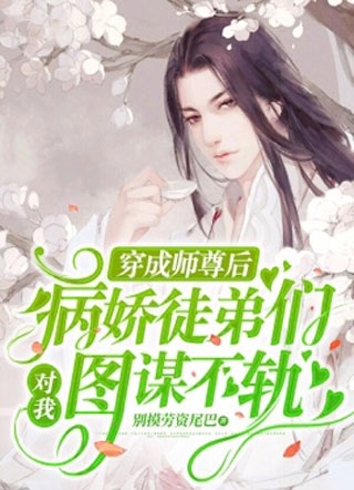 穿成师尊后病娇徒弟们对我图谋不轨小说