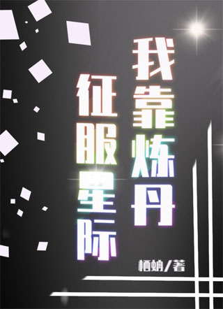 我靠炼丹征服星际栖蚺甘黎谢忆恒最新小说免费