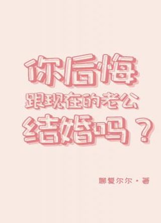 你后悔跟现在的老公结婚吗