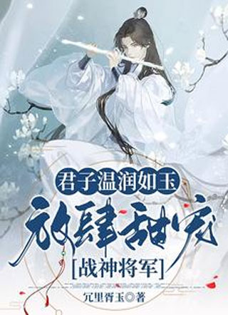 君子温润如玉，放肆甜宠战神将军