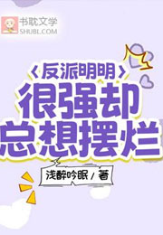 反派明明很强却总想摆烂小说