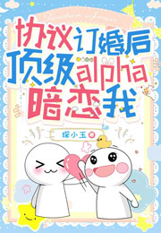 协议订婚后顶级alpha暗恋我小说