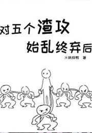 对五个渣攻始乱终弃后小说