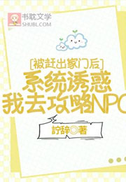 被赶出家门后，系统诱惑我去攻略npc小说
