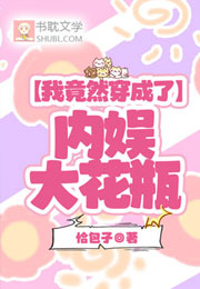 我竟然穿成了内娱大花瓶小说